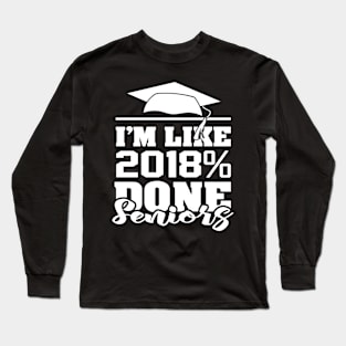 'I'm like 2018% Done with Senior' Cool Student Gift Long Sleeve T-Shirt